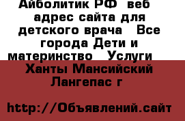 Айболитик.РФ  веб – адрес сайта для детского врача - Все города Дети и материнство » Услуги   . Ханты-Мансийский,Лангепас г.